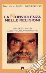 La nonviolenza nelle religioni. Dai testi sacri alle tradizioni storiche libro