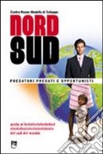 Nord/sud. Predatori, predati e opportunisti. Guida alla comprensione e al superamento dei meccanismi che impoveriscono i sud del mondo libro