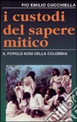 I custodi del sapere mitico. Il popolo kogi della Colombia libro