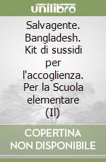 Salvagente. Bangladesh. Kit di sussidi per l'accoglienza. Per la Scuola elementare (Il) libro