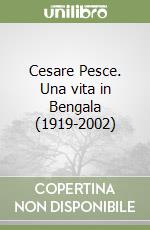 Cesare Pesce. Una vita in Bengala (1919-2002) libro