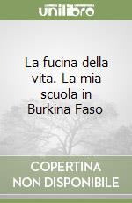 La fucina della vita. La mia scuola in Burkina Faso