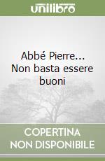 Abbé Pierre... Non basta essere buoni