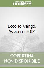 Ecco io vengo. Avvento 2004 libro