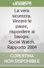 La vera sicurezza. Vincere le paure, rispondere ai bisogni. Social Watch. Rapporto 2004 libro