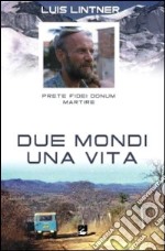 Due mondi una vita. Luis Lintner. Prete fidei donum martire libro