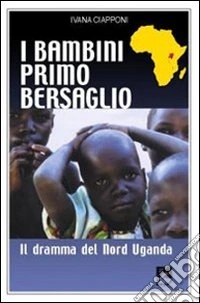 I bambini primo bersaglio. Il dramma del Nord Uganda libro