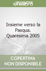 Insieme verso la Pasqua. Quaresima 2005 libro