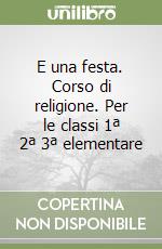 E una festa. Corso di religione. Per le classi 1ª 2ª 3ª elementare libro