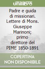 Padre e guida di missionari. Lettere di Mons. Giuseppe Marinoni; primo direttore del PIME 1850-1891