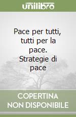 Pace per tutti, tutti per la pace. Strategie di pace libro