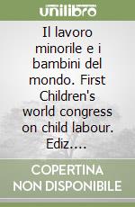 Il lavoro minorile e i bambini del mondo. First Children's world congress on child labour. Ediz. multilingue libro