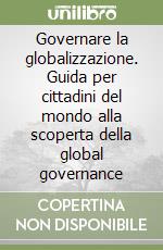 Governare la globalizzazione. Guida per cittadini del mondo alla scoperta della global governance libro