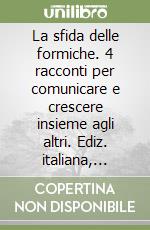 La sfida delle formiche. 4 racconti per comunicare e crescere insieme agli altri. Ediz. italiana, albanese, araba e cinese libro