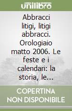 Abbracci litigi, litigi abbracci. Orologiaio matto 2006. Le feste e i calendari: la storia, le tradizioni e il rapporto con il tempo libro