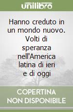 Hanno creduto in un mondo nuovo. Volti di speranza nell'America latina di ieri e di oggi libro