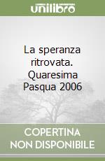 La speranza ritrovata. Quaresima Pasqua 2006 libro