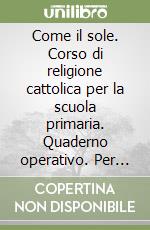 Come il sole. Corso di religione cattolica per la scuola primaria. Quaderno operativo. Per la 1ª classe elementare libro