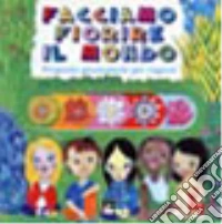 Facciamo fiorire il mondo. Proposta quaresimale per ragazzi libro