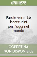 Parole vere. Le beatitudini per l'oggi nel mondo libro