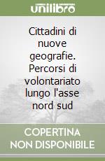 Cittadini di nuove geografie. Percorsi di volontariato lungo l'asse nord sud libro