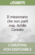 Il missionario che non partì mai. Achille Corsato libro