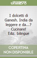 I dolcetti di Ganesh. India da leggere e da...? Cucinare! Ediz. bilingue libro