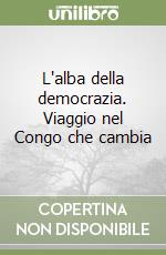 L'alba della democrazia. Viaggio nel Congo che cambia libro