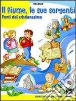 Il fiume, le sue sorgenti. Fonti del cristianesimo. Per la Scuola elementare libro