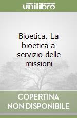 Bioetica. La bioetica a servizio delle missioni libro