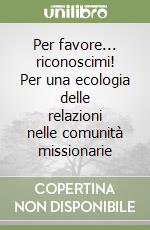 Per favore... riconoscimi! Per una ecologia delle relazioni nelle comunità missionarie libro