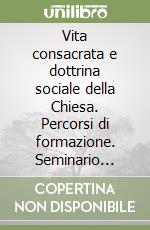 Vita consacrata e dottrina sociale della Chiesa. Percorsi di formazione. Seminario internazionale (Roma, 12-13 ottobre 2006) libro