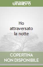 Ho attraversato la notte libro