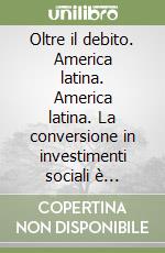 Oltre il debito. America latina. America latina. La conversione in investimenti sociali è risarcimento