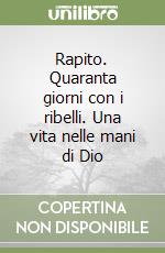 Rapito. Quaranta giorni con i ribelli. Una vita nelle mani di Dio libro