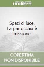 Spazi di luce. La parrocchia è missione libro