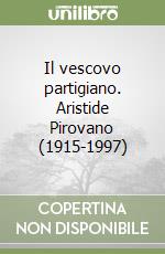 Il vescovo partigiano. Aristide Pirovano (1915-1997) libro