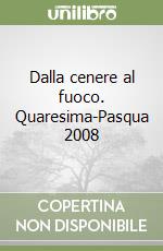 Dalla cenere al fuoco. Quaresima-Pasqua 2008 libro