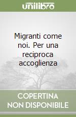 Migranti come noi. Per una reciproca accoglienza libro