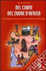 Nel cuore del cuore d'Africa. Una nuova generazione per la riconciliazione in Burundi libro