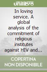 In loving service. A global analysis of the commitment of religious institutes against HIV and Aids libro