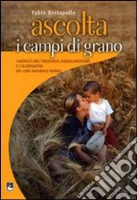 Ascolta i campi di grano. I misfatti dell'industria agroalimentare e l'alternativa del cibo naturale intero libro