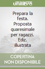 Prepara la festa. Proposta quaresimale per ragazzi. Ediz. illustrata libro