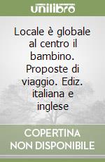 Locale è globale al centro il bambino. Proposte di viaggio. Ediz. italiana e inglese