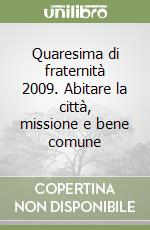 Quaresima di fraternità 2009. Abitare la città, missione e bene comune libro