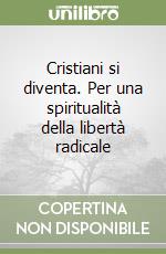 Cristiani si diventa. Per una spiritualità della libertà radicale