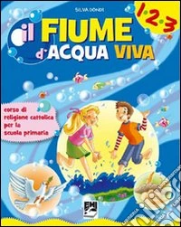 Fiume d'acqua viva. Corso di religione. Per il 1° ciclo. Con espansione online libro
