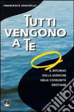 Tutti vengono a te. Il ritorno della missione nelle comunità cristiane libro