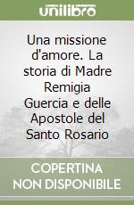 Una missione d'amore. La storia di Madre Remigia Guercia e delle Apostole del Santo Rosario libro