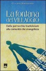 La fontana del villaggio. Dalla parrocchia tradizionale alla comunità che evangelizza libro